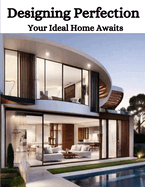 Designing Perfection: Your Ideal Home Awaits