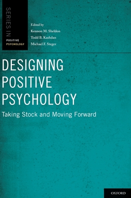 Designing Positive Psychology: Taking Stock and Moving Forward - Sheldon, Kennon M (Editor), and Kashdan, Todd B (Editor), and Steger, Michael F (Editor)