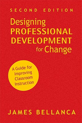 Designing Professional Development for Change: A Guide for Improving Classroom Instruction - Bellanca, James A