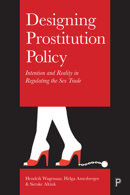 Designing Prostitution Policy: Intention and Reality in Regulating the Sex Trade - Wagenaar, Hendrik, and Amesberger, Helga, and Altink, Sietske