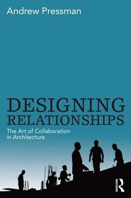 Designing Relationships: The Art of Collaboration in Architecture - Pressman, Andrew