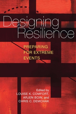 Designing Resilience: Preparing for Extreme Events - Comfort, Louise (Editor), and Boin, Arjen (Editor), and Demchak, Chris (Editor)