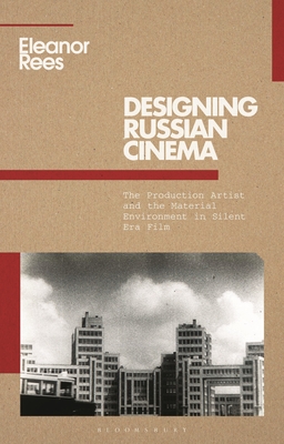 Designing Russian Cinema: The Production Artist and the Material Environment in Silent Era Film - Rees, Eleanor, and Beumers, Birgit (Editor), and Kaganovsky, Lilya (Editor)
