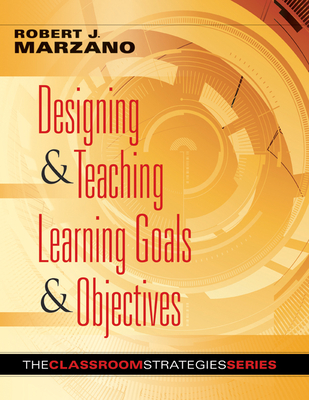 Designing & Teaching Learning Goals & Objectives: Classroom Strategies That Work - Marzano, Robert J, Dr.