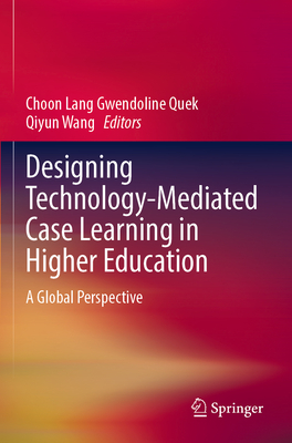 Designing Technology-Mediated Case Learning in Higher Education: A Global Perspective - Quek, Choon Lang Gwendoline (Editor), and Wang, Qiyun (Editor)