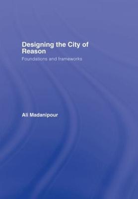 Designing the City of Reason: Foundations and Frameworks - Madanipour, Ali