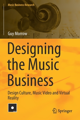 Designing the Music Business: Design Culture, Music Video and Virtual Reality - Morrow, Guy