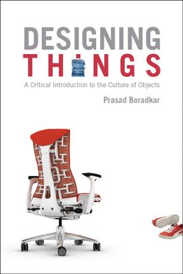 Designing Things A Critical Introduction to the Culture of Objects - Boradkar, Prasad