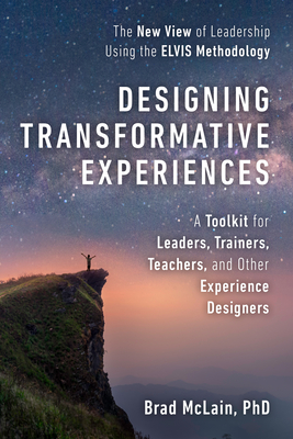 Designing Transformative Experiences: A Toolkit for Leaders, Trainers, Teachers, and Other Experience Designers Byline: Brad McLain, PhD - McLain, Brad