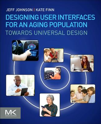 Designing User Interfaces for an Aging Population: Towards Universal Design - Johnson, Jeff, and Finn, Kate