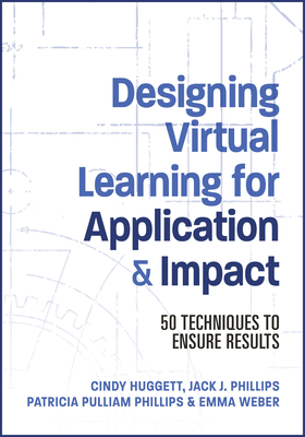 Designing Virtual Learning for Application and Impact: 50 Techniques to Ensure Results - Phillips, Jack, and Phillips, Patti, and Huggett, Cindy