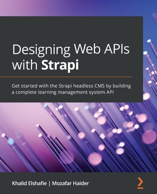 Designing Web APIs with Strapi: Get started with the Strapi headless CMS by building a complete learning management system API - Elshafie, Khalid, and Haider, Mozafar