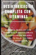 Desintoxicaci?n Completa Con Vitaminas: Aumenta Tu Salud Con Vitaminas Hidrosolubles Y Liposolubles, Mejora Tu Piel, Tu Pelo, Tus Uas Y Tu Apariencia