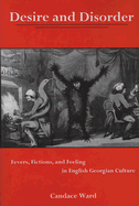 Desire and Disorder: Fevers, Fictions, and Feeling in English Georgian Culture - Ward, Candace