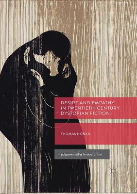 Desire and Empathy in Twentieth-Century Dystopian Fiction - Horan, Thomas
