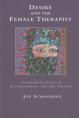 Desire and the Female Therapist: Engendered Gazes in Psychotherapy and Art Therapy - Schaverien, Joy