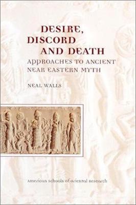 Desire, Discord and Death: Approaches to Near Eastern Myth - Walls, Neal