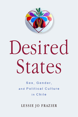 Desired States: Sex, Gender, and Political Culture in Chile - Frazier, Lessie Jo