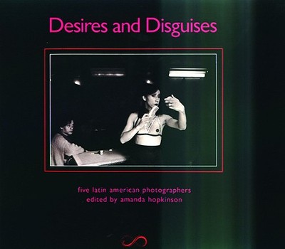 Desires and Disguises: Latin American Women Photographers - Hopkinson, Amanda (Editor)