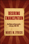 Desiring Emancipation: New Women and Homosexuality in Germany, 1890-1933