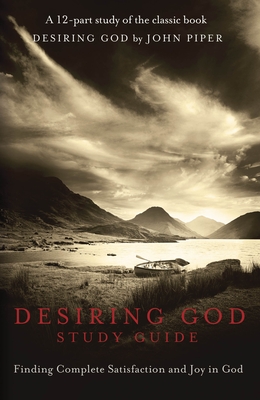 Desiring God Study Guide: Finding Complete Satisfaction and Joy in God - Desiring God (Creator)