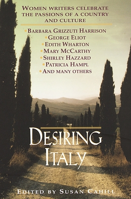 Desiring Italy: Women Writers Celebrate the Passions of a Country and Culture - Cahill, Susan