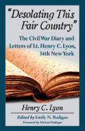 Desolating This Fair Country: The Civil War Diary and Letters of Lt. Henry C. Lyon, 34th New York