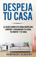 Despeja Tu Casa: La gua completa para despejar, limpiar y organizar tu casa, tu mente y tu vida declutter home (Spanish Version)