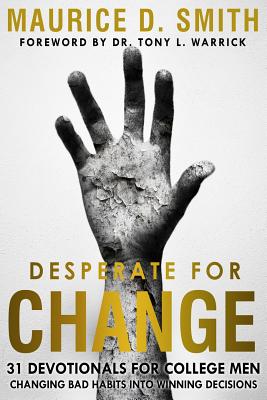 Desperate for Change: 31 Devotionals for College Men Changing Bad Habits Into Winning Decisions - Warrick, Tony (Foreword by), and Smith, Maurice
