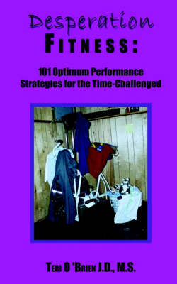 Desperation Fitness: 101 Optimum Performance Strategies for the Time-Challenged - O'Brien, Teri S