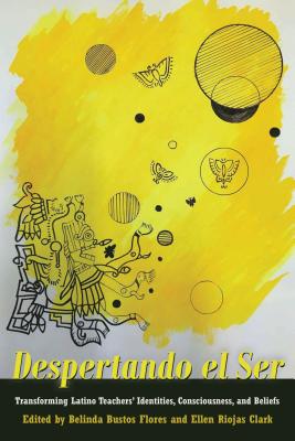 Despertando el Ser: Transforming Latino Teachers' Identities, Consciousness, and Beliefs - Medina, Yolanda (Series edited by), and Machado-Casas, Margarita (Series edited by), and Flores, Belinda Bustos (Editor)