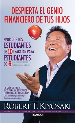 Despierta El Genio Financiero de Tus Hijos / Why a Students Work for C Students and Why B Students Work for the Government - Kiyosaki, Robert T