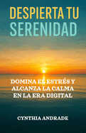 Despierta Tu Serenidad: Domina el estrs y alcanza la calma en la era digital