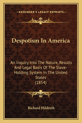 Despotism In America: An Inquiry Into The Nature, Results And Legal Basis Of The Slave-Holding System In The United States (1854) - Hildreth, Richard, Professor