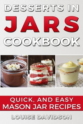 Desserts in Jars Cookbook: Quick and Easy Mason Jar Recipes - Davidson, Louise