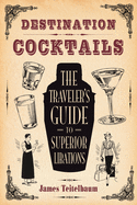 Destination: Cocktails: The Traveler's Guide to Superior Libations