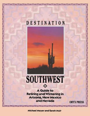 Destination Southwest: A Guide to Retiring and Wintering in Arizona, New Mexico, and Nevada - Meyer, Michael, and Muir, Sarah