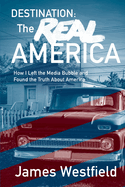 Destination: The Real America: How I Left the Media Bubble and Found the Truth About America