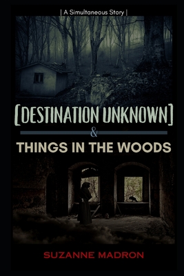 [Destination Unknown] & Things in the Woods: A Simultaneous Story - Madron, Suzanne