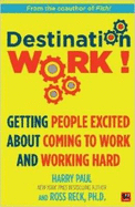 Destination Work!: Getting People Excited About Coming to Work and Working Hard