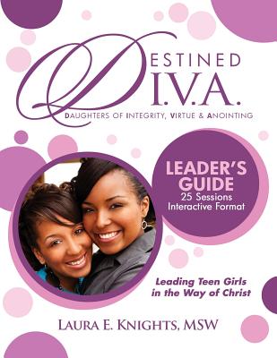 Destined D.I.V.A.: Daughters of Integrity, Virtue and Anointing: Leader's Guide - Knights, Laura E