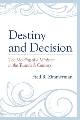 Destiny and Decision: The Molding of a Minister in the Twentieth Century - Zimmerman, Fred R