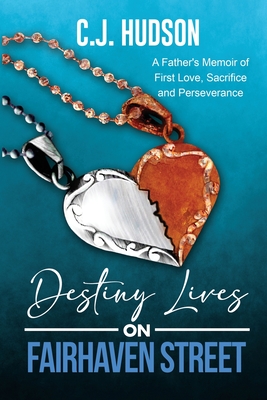 Destiny Lives on Fairhaven Street: A Father's Memoir of First Love, Sacrifice and Perseverance - Hudson, C J