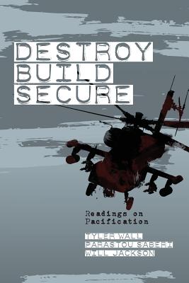 Destroy, Build, Secure: Readings on Pacification - Wall, Tyler, Professor (Editor), and Saberi, Parastou (Editor), and Jackson, Will (Editor)