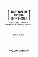 Destroyer of the Iron Horse: General Joseph E. Johnston and Confederate Rail Transport, 1861-1865