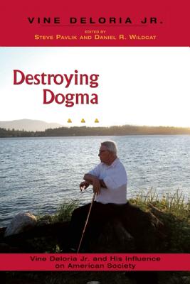 Destroying Dogma: Vine Deloria Jr. and His Influence on American Society - Pavlik, Steve, and Wildcat, Daniel R, Dr.