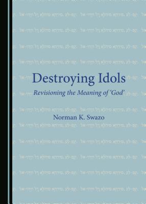 Destroying Idols: Revisioning the Meaning of 'God' - Swazo, Norman K.