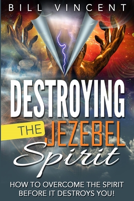 Destroying the Jezebel Spirit: How to Overcome the Spirit Before It Destroys You! - Vincent, Bill