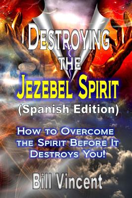 Destroying the Jezebel Spirit (Spanish Edition): How to Overcome the Spirit Before It Destroys You! - Vincent, Bill