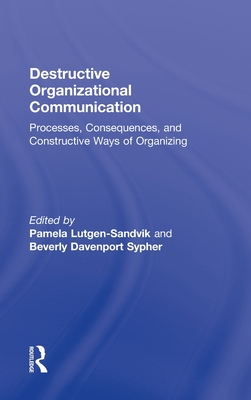 Destructive Organizational Communication: Processes, Consequences, and Constructive Ways of Organizing - Lutgen-Sandvik, Pamela (Editor), and Sypher, Beverly Davenport (Editor)